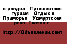  в раздел : Путешествия, туризм » Отдых в Приморье . Удмуртская респ.,Глазов г.